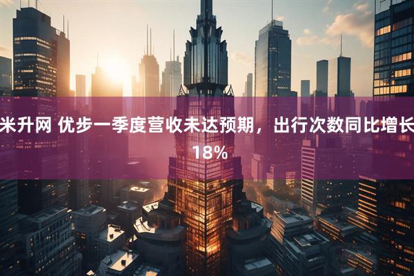 米升网 优步一季度营收未达预期，出行次数同比增长 18%