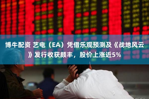 博牛配资 艺电（EA）凭借乐观预测及《战地风云》发行收获颇丰，股价上涨近5%