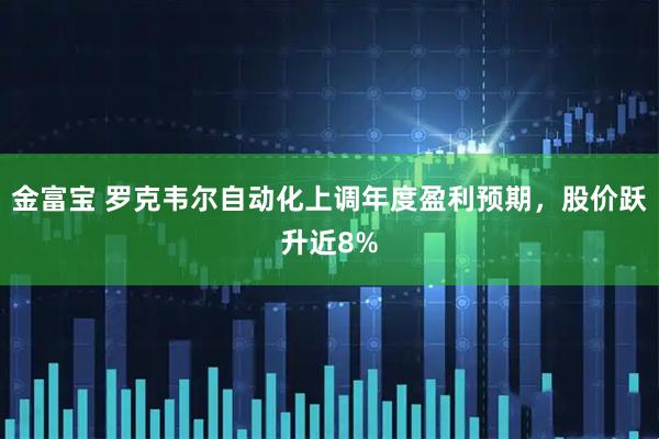 金富宝 罗克韦尔自动化上调年度盈利预期，股价跃升近8%