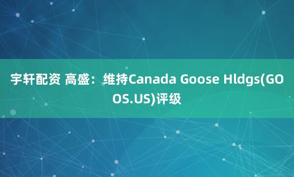 宇轩配资 高盛：维持Canada Goose Hldgs(GOOS.US)评级