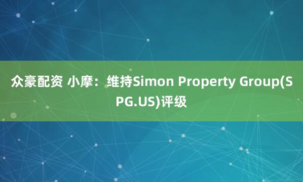 众豪配资 小摩：维持Simon Property Group(SPG.US)评级