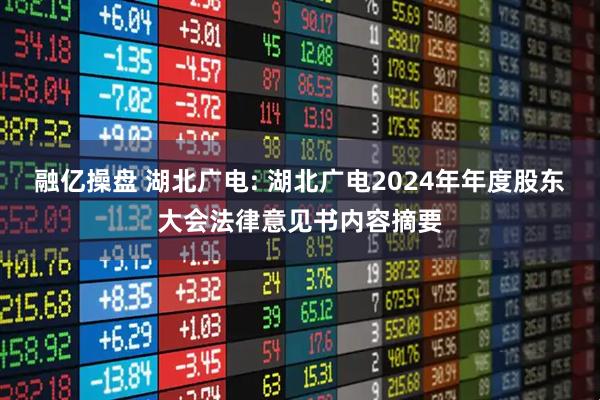 融亿操盘 湖北广电: 湖北广电2024年年度股东大会法律意见书内容摘要