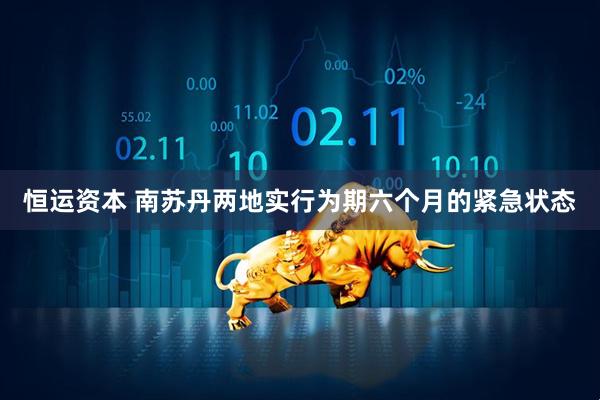 恒运资本 南苏丹两地实行为期六个月的紧急状态