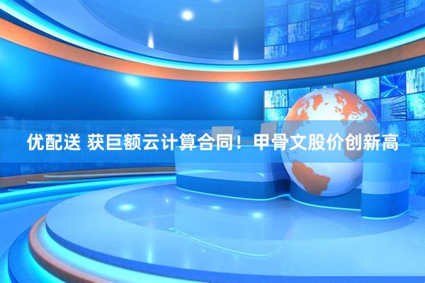 优配送 获巨额云计算合同！甲骨文股价创新高