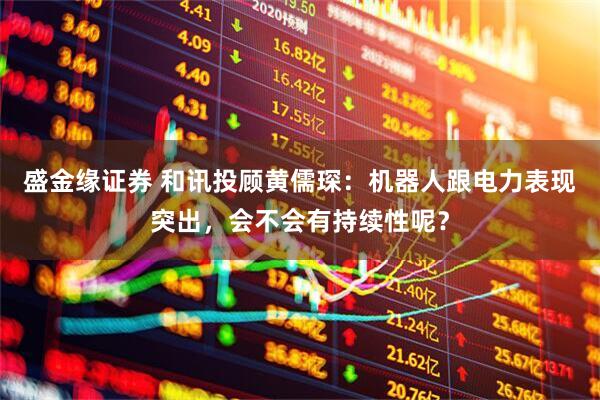 盛金缘证券 和讯投顾黄儒琛：机器人跟电力表现突出，会不会有持续性呢？