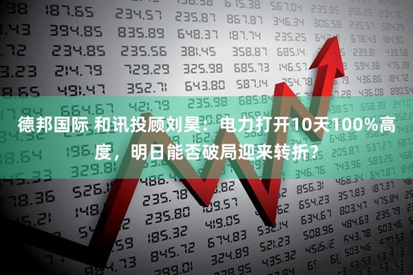 德邦国际 和讯投顾刘昊：电力打开10天100%高度，明日能否破局迎来转折？