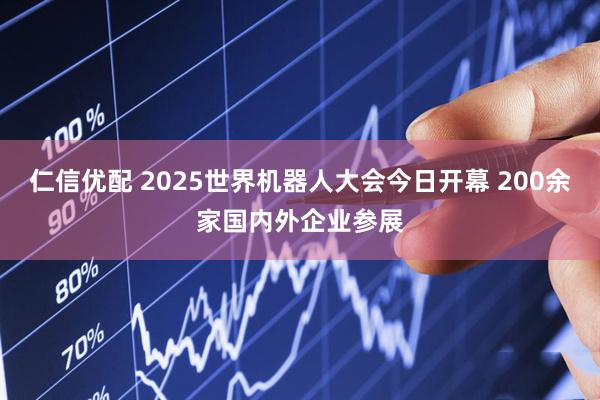 仁信优配 2025世界机器人大会今日开幕 200余家国内外企业参展