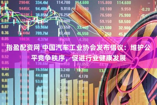 指盈配资网 中国汽车工业协会发布倡议：维护公平竞争秩序，促进行业健康发展