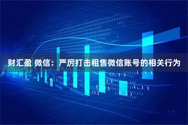 财汇盈 微信：严厉打击租售微信账号的相关行为