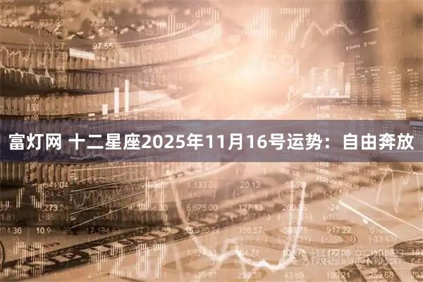 富灯网 十二星座2025年11月16号运势:自由奔放
