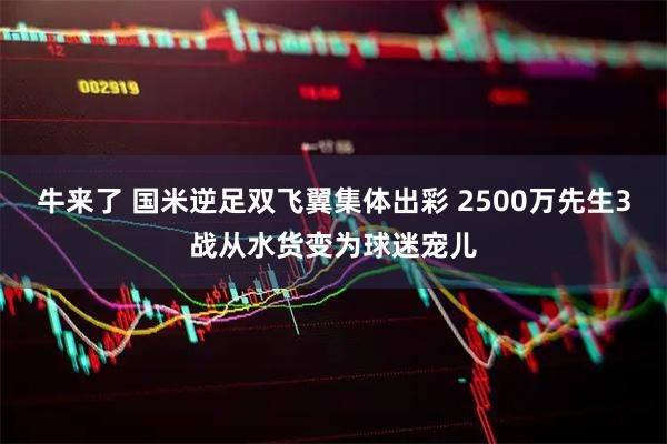 牛来了 国米逆足双飞翼集体出彩 2500万先生3战从水货变为球迷宠儿