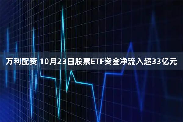 万利配资 10月23日股票ETF资金净流入超33亿元