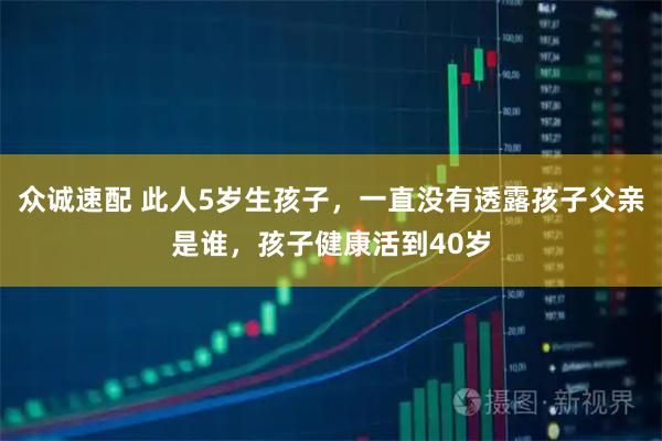 众诚速配 此人5岁生孩子，一直没有透露孩子父亲是谁，孩子健康活到40岁