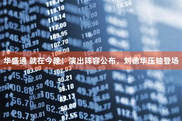 华盛通 就在今晚!演出阵容公布,刘德华压轴登场