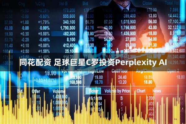 同花配资 足球巨星C罗投资Perplexity AI