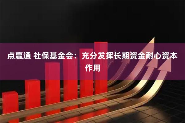 点赢通 社保基金会：充分发挥长期资金耐心资本作用